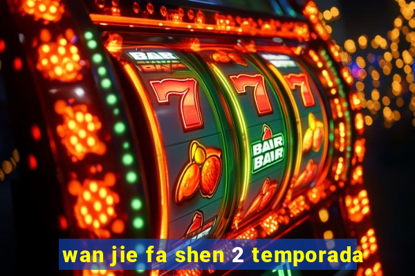 wan jie fa shen 2 temporada